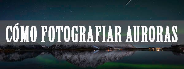 Cómo fotografiar auroras boreales